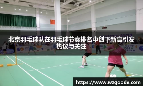 北京羽毛球队在羽毛球节奏排名中创下新高引发热议与关注