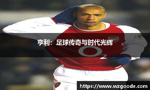 亨利：足球传奇与时代光辉