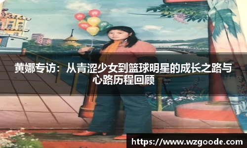 黄娜专访：从青涩少女到篮球明星的成长之路与心路历程回顾
