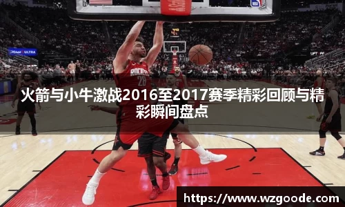 火箭与小牛激战2016至2017赛季精彩回顾与精彩瞬间盘点