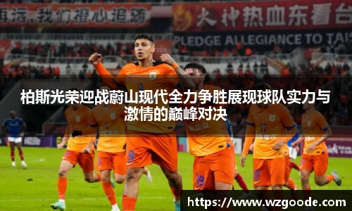 柏斯光荣迎战蔚山现代全力争胜展现球队实力与激情的巅峰对决